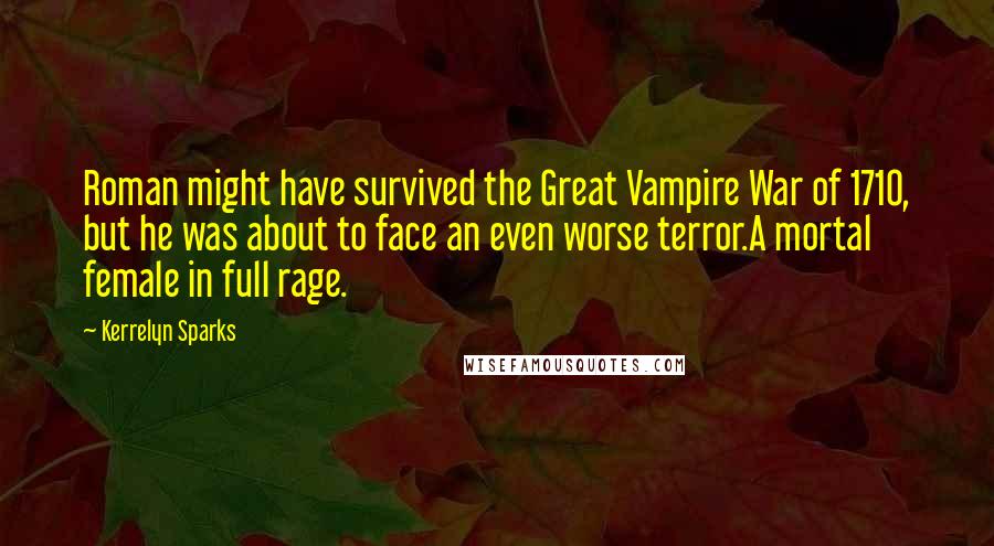 Kerrelyn Sparks Quotes: Roman might have survived the Great Vampire War of 1710, but he was about to face an even worse terror.A mortal female in full rage.