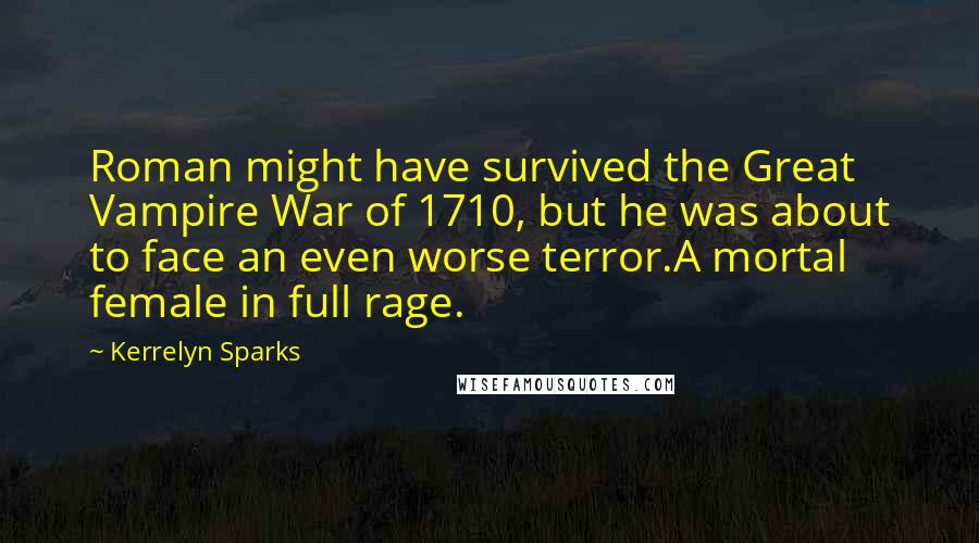 Kerrelyn Sparks Quotes: Roman might have survived the Great Vampire War of 1710, but he was about to face an even worse terror.A mortal female in full rage.