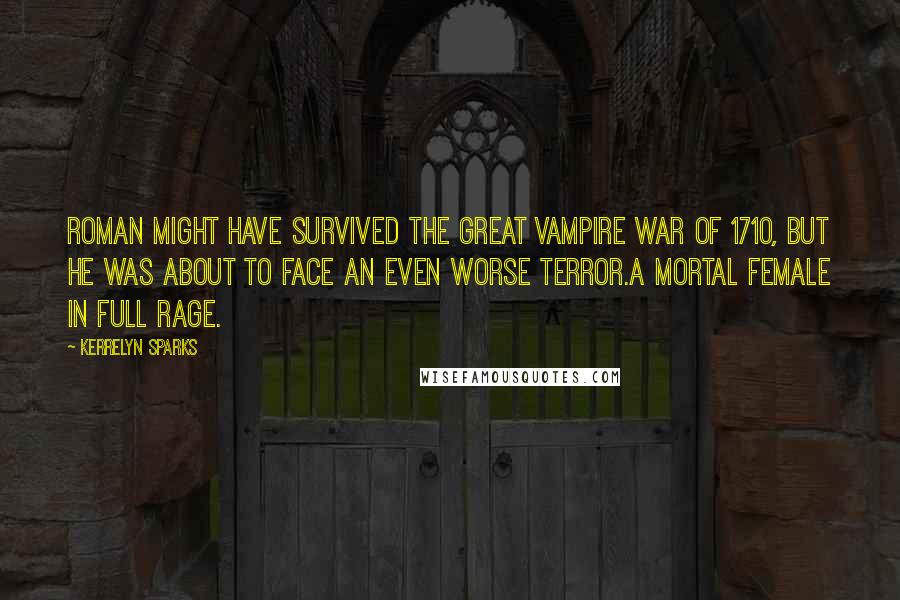 Kerrelyn Sparks Quotes: Roman might have survived the Great Vampire War of 1710, but he was about to face an even worse terror.A mortal female in full rage.