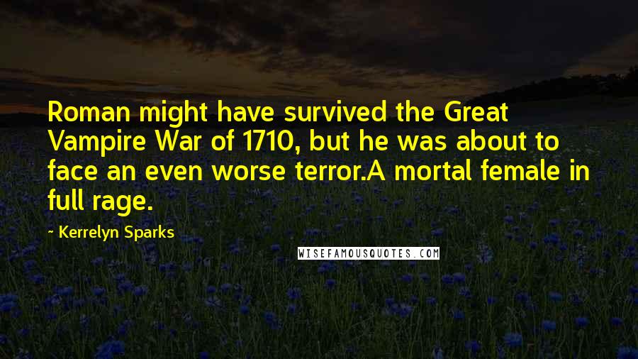 Kerrelyn Sparks Quotes: Roman might have survived the Great Vampire War of 1710, but he was about to face an even worse terror.A mortal female in full rage.