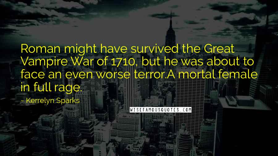 Kerrelyn Sparks Quotes: Roman might have survived the Great Vampire War of 1710, but he was about to face an even worse terror.A mortal female in full rage.