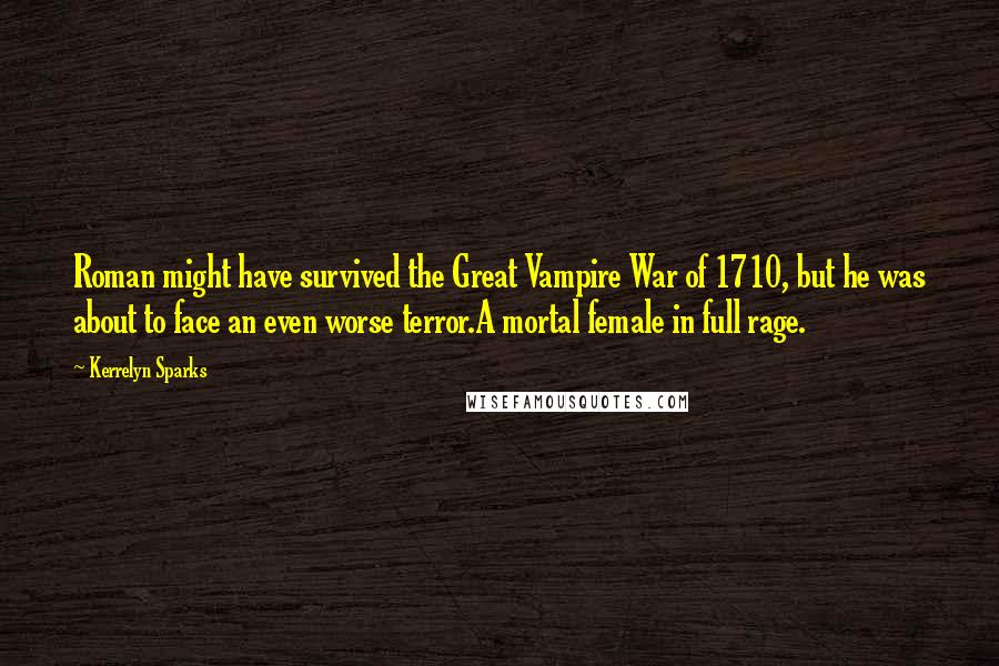 Kerrelyn Sparks Quotes: Roman might have survived the Great Vampire War of 1710, but he was about to face an even worse terror.A mortal female in full rage.