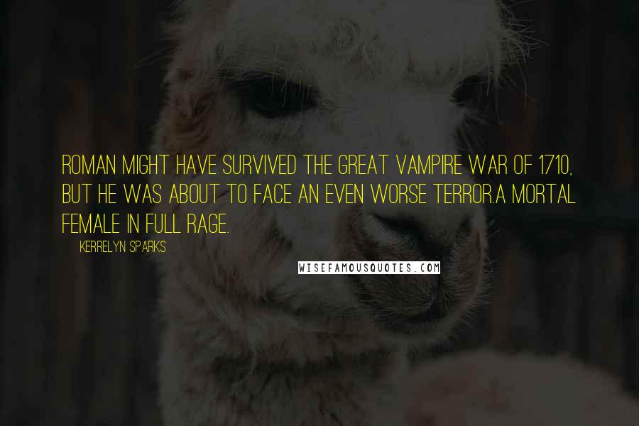 Kerrelyn Sparks Quotes: Roman might have survived the Great Vampire War of 1710, but he was about to face an even worse terror.A mortal female in full rage.