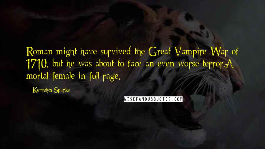 Kerrelyn Sparks Quotes: Roman might have survived the Great Vampire War of 1710, but he was about to face an even worse terror.A mortal female in full rage.
