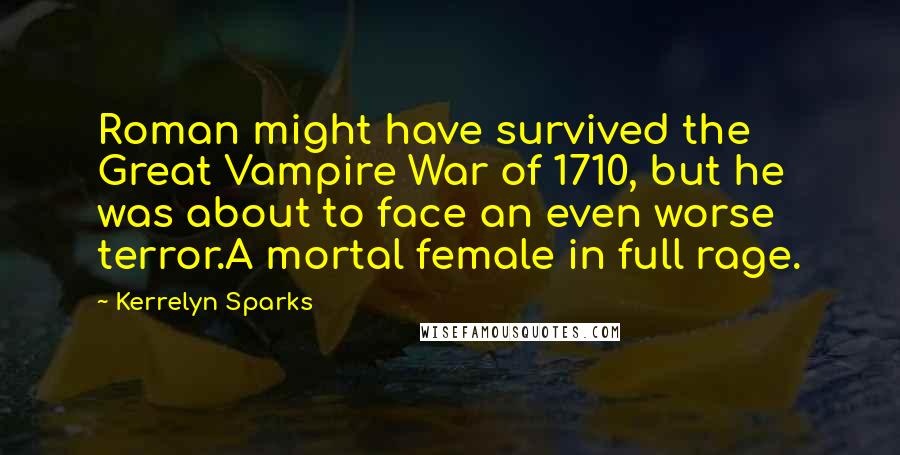 Kerrelyn Sparks Quotes: Roman might have survived the Great Vampire War of 1710, but he was about to face an even worse terror.A mortal female in full rage.