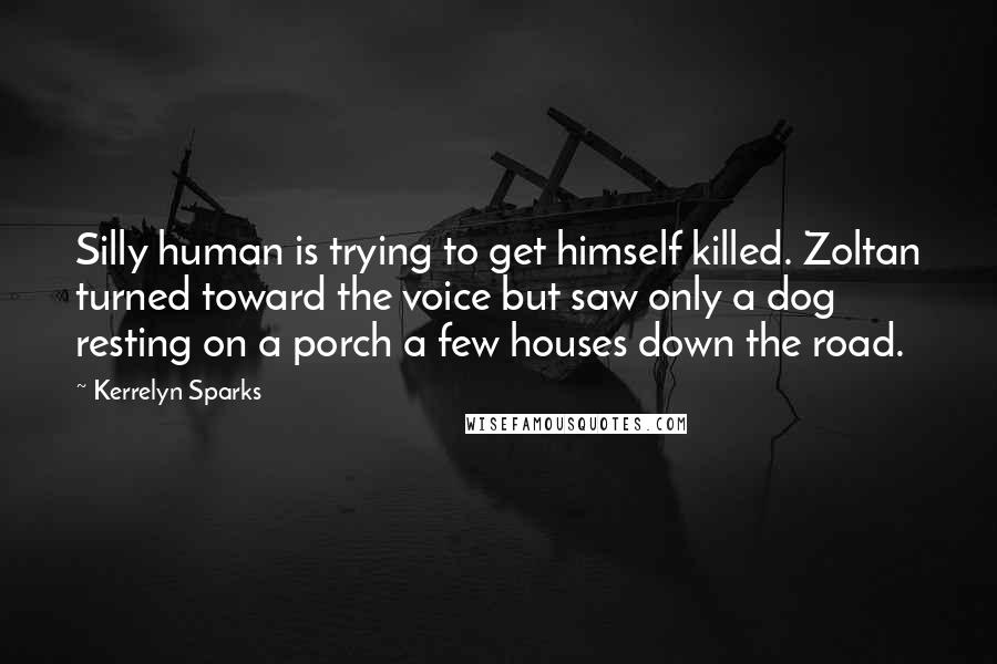 Kerrelyn Sparks Quotes: Silly human is trying to get himself killed. Zoltan turned toward the voice but saw only a dog resting on a porch a few houses down the road.