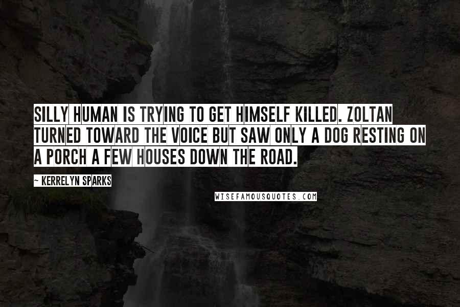 Kerrelyn Sparks Quotes: Silly human is trying to get himself killed. Zoltan turned toward the voice but saw only a dog resting on a porch a few houses down the road.