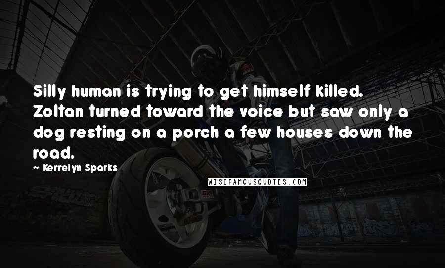 Kerrelyn Sparks Quotes: Silly human is trying to get himself killed. Zoltan turned toward the voice but saw only a dog resting on a porch a few houses down the road.