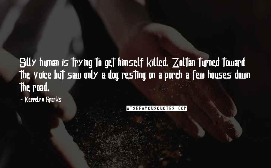 Kerrelyn Sparks Quotes: Silly human is trying to get himself killed. Zoltan turned toward the voice but saw only a dog resting on a porch a few houses down the road.