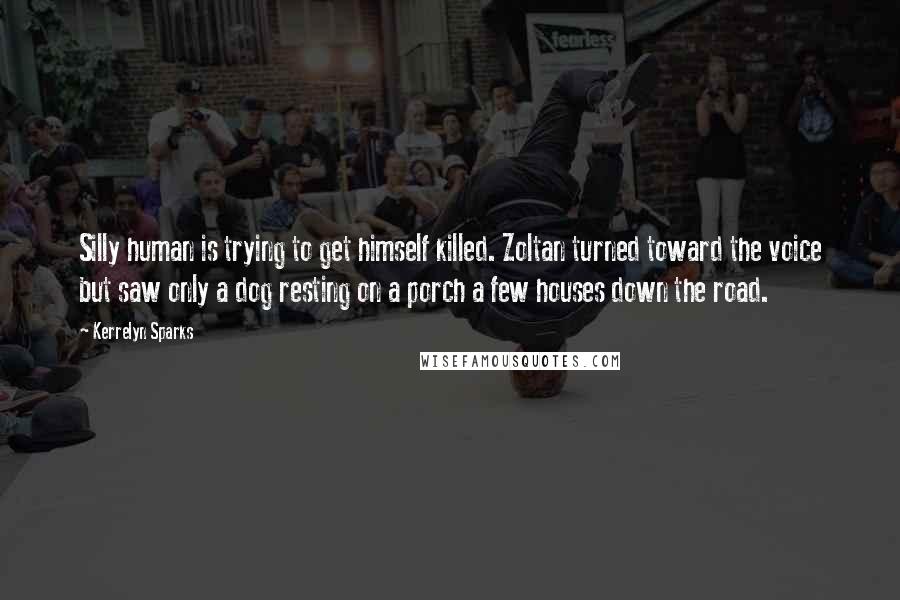 Kerrelyn Sparks Quotes: Silly human is trying to get himself killed. Zoltan turned toward the voice but saw only a dog resting on a porch a few houses down the road.