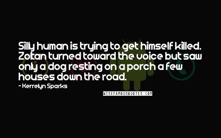 Kerrelyn Sparks Quotes: Silly human is trying to get himself killed. Zoltan turned toward the voice but saw only a dog resting on a porch a few houses down the road.