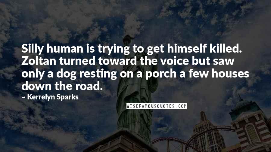 Kerrelyn Sparks Quotes: Silly human is trying to get himself killed. Zoltan turned toward the voice but saw only a dog resting on a porch a few houses down the road.