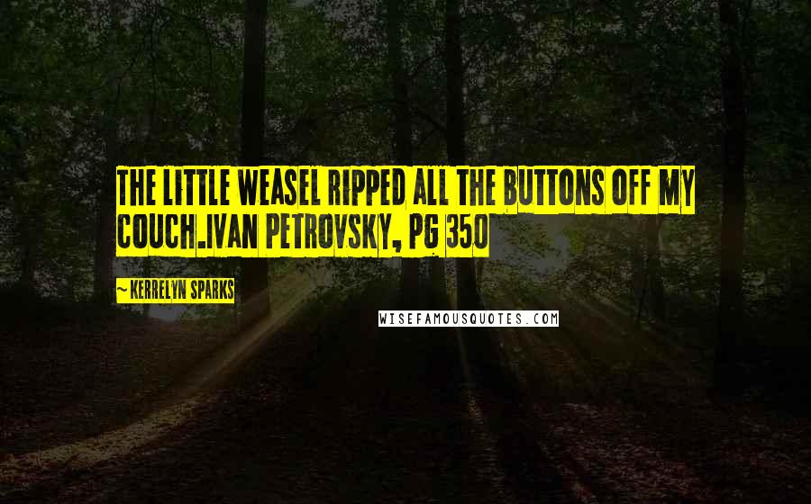 Kerrelyn Sparks Quotes: The little weasel ripped all the buttons off my couch.Ivan Petrovsky, pg 350