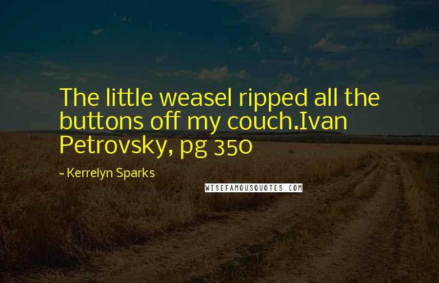 Kerrelyn Sparks Quotes: The little weasel ripped all the buttons off my couch.Ivan Petrovsky, pg 350
