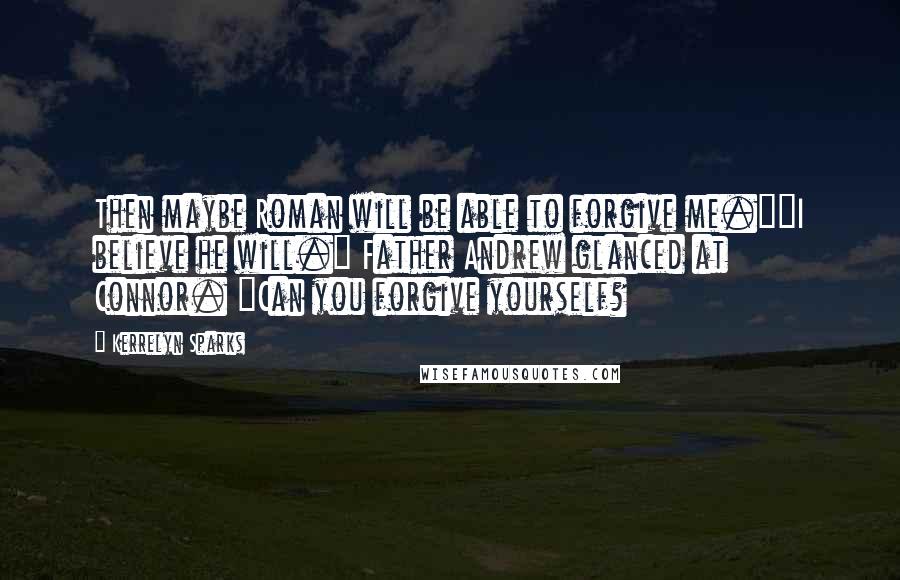 Kerrelyn Sparks Quotes: Then maybe Roman will be able to forgive me.""I believe he will." Father Andrew glanced at Connor. "Can you forgive yourself?