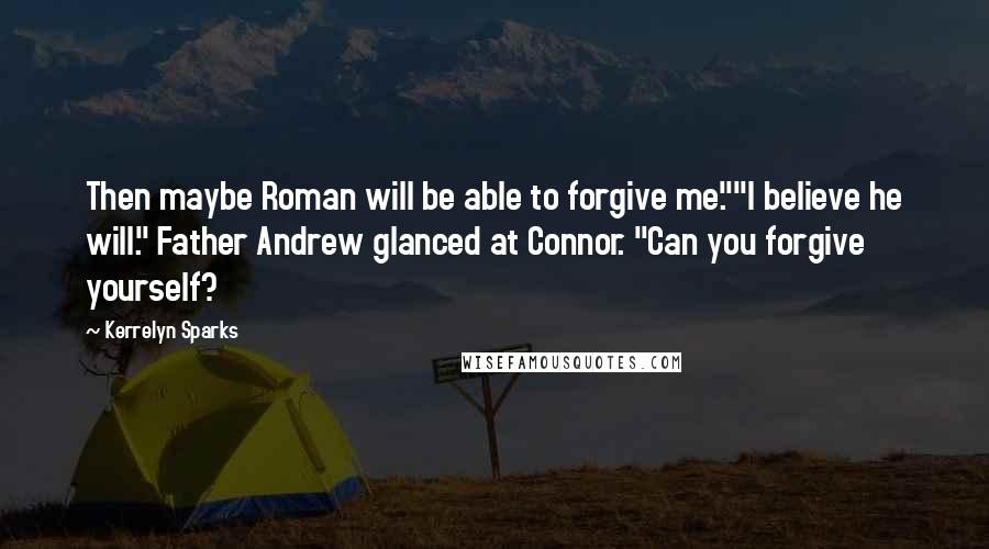 Kerrelyn Sparks Quotes: Then maybe Roman will be able to forgive me.""I believe he will." Father Andrew glanced at Connor. "Can you forgive yourself?