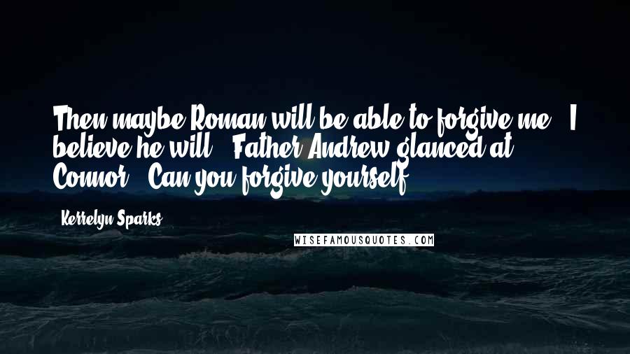 Kerrelyn Sparks Quotes: Then maybe Roman will be able to forgive me.""I believe he will." Father Andrew glanced at Connor. "Can you forgive yourself?