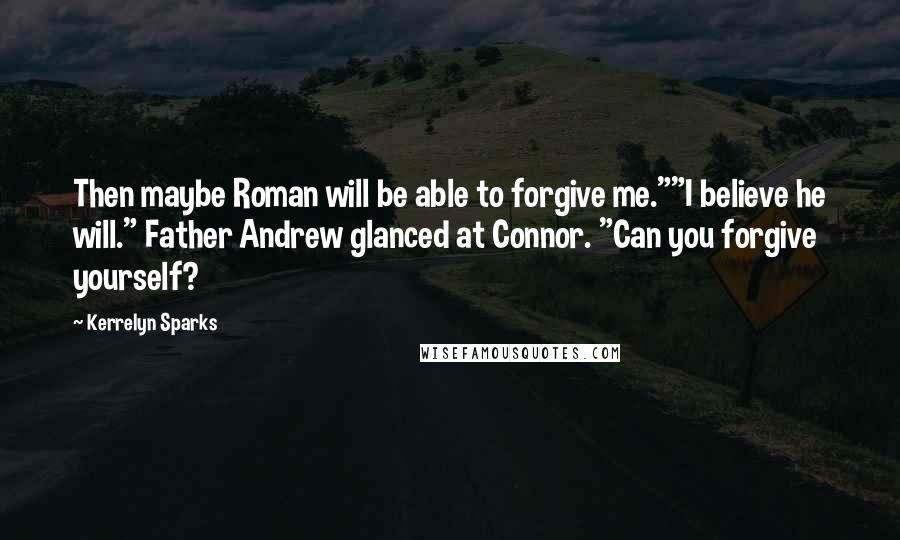 Kerrelyn Sparks Quotes: Then maybe Roman will be able to forgive me.""I believe he will." Father Andrew glanced at Connor. "Can you forgive yourself?