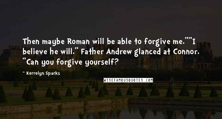 Kerrelyn Sparks Quotes: Then maybe Roman will be able to forgive me.""I believe he will." Father Andrew glanced at Connor. "Can you forgive yourself?