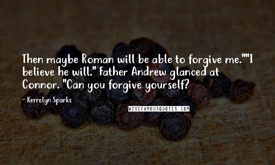 Kerrelyn Sparks Quotes: Then maybe Roman will be able to forgive me.""I believe he will." Father Andrew glanced at Connor. "Can you forgive yourself?
