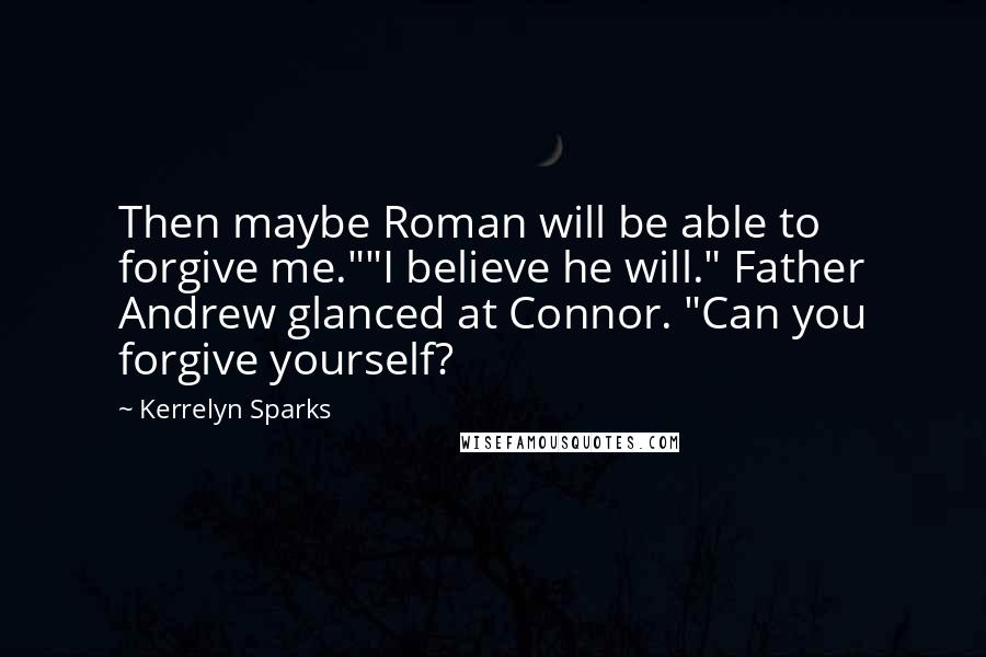 Kerrelyn Sparks Quotes: Then maybe Roman will be able to forgive me.""I believe he will." Father Andrew glanced at Connor. "Can you forgive yourself?