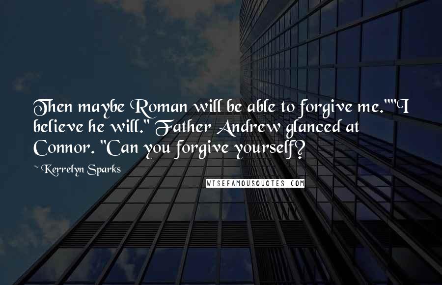 Kerrelyn Sparks Quotes: Then maybe Roman will be able to forgive me.""I believe he will." Father Andrew glanced at Connor. "Can you forgive yourself?