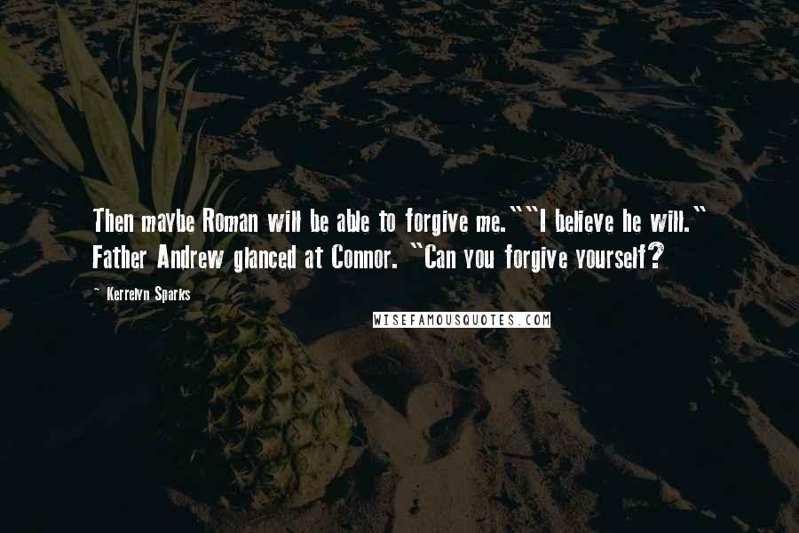 Kerrelyn Sparks Quotes: Then maybe Roman will be able to forgive me.""I believe he will." Father Andrew glanced at Connor. "Can you forgive yourself?