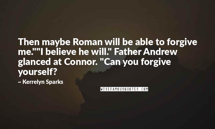 Kerrelyn Sparks Quotes: Then maybe Roman will be able to forgive me.""I believe he will." Father Andrew glanced at Connor. "Can you forgive yourself?