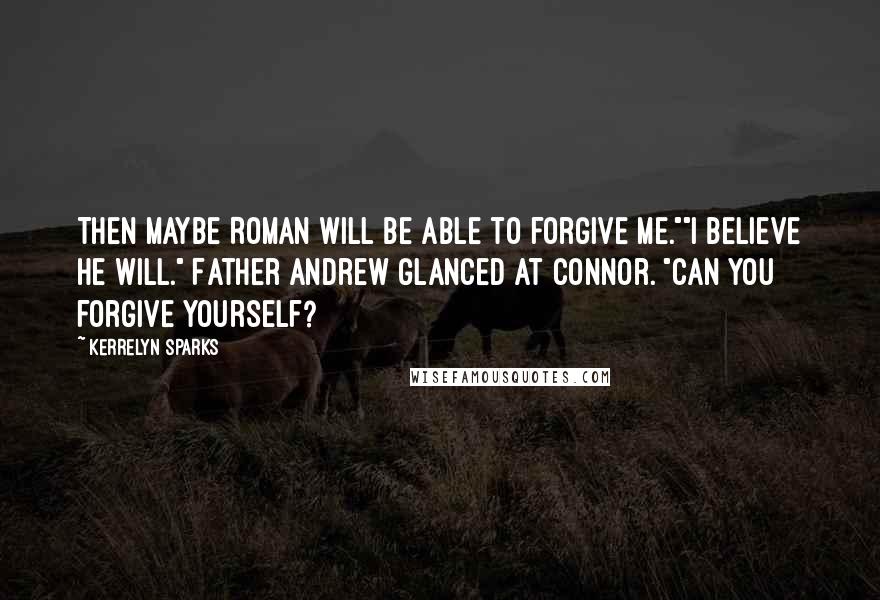Kerrelyn Sparks Quotes: Then maybe Roman will be able to forgive me.""I believe he will." Father Andrew glanced at Connor. "Can you forgive yourself?