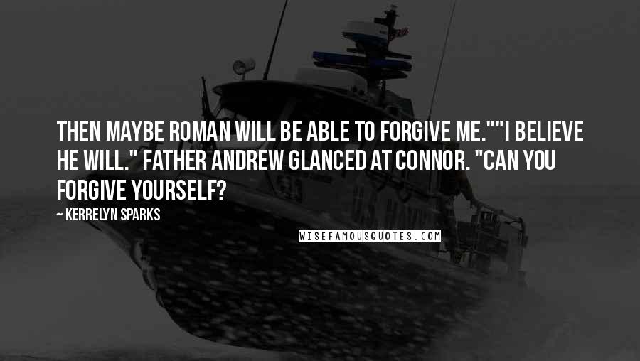 Kerrelyn Sparks Quotes: Then maybe Roman will be able to forgive me.""I believe he will." Father Andrew glanced at Connor. "Can you forgive yourself?