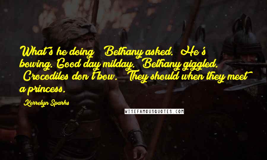 Kerrelyn Sparks Quotes: What's he doing?" Bethany asked. "He's bowing.'Good day milday." Bethany giggled. "Crocodiles don't bow." "They should when they meet a princess.