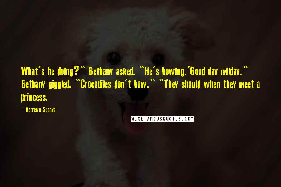 Kerrelyn Sparks Quotes: What's he doing?" Bethany asked. "He's bowing.'Good day milday." Bethany giggled. "Crocodiles don't bow." "They should when they meet a princess.