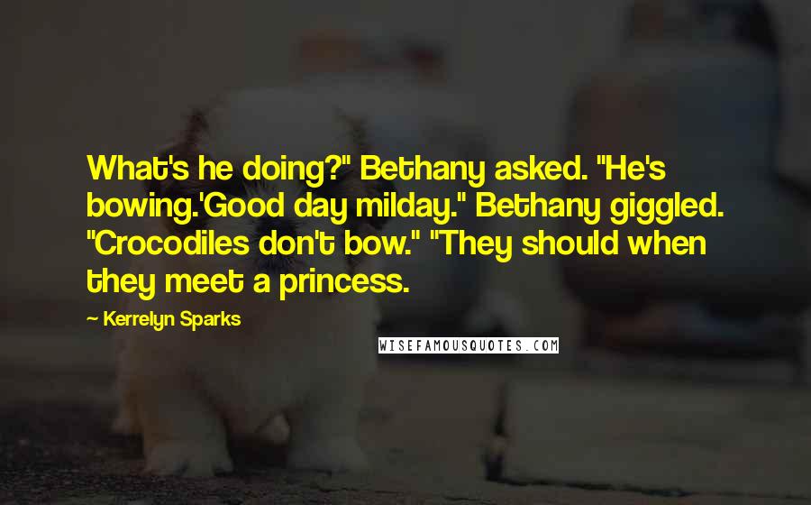 Kerrelyn Sparks Quotes: What's he doing?" Bethany asked. "He's bowing.'Good day milday." Bethany giggled. "Crocodiles don't bow." "They should when they meet a princess.