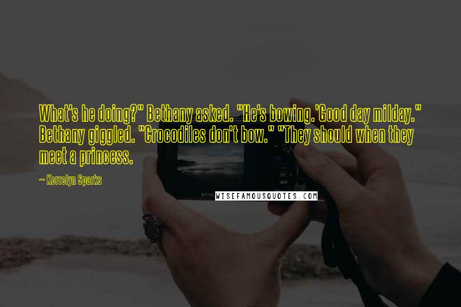 Kerrelyn Sparks Quotes: What's he doing?" Bethany asked. "He's bowing.'Good day milday." Bethany giggled. "Crocodiles don't bow." "They should when they meet a princess.