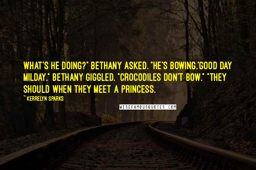 Kerrelyn Sparks Quotes: What's he doing?" Bethany asked. "He's bowing.'Good day milday." Bethany giggled. "Crocodiles don't bow." "They should when they meet a princess.