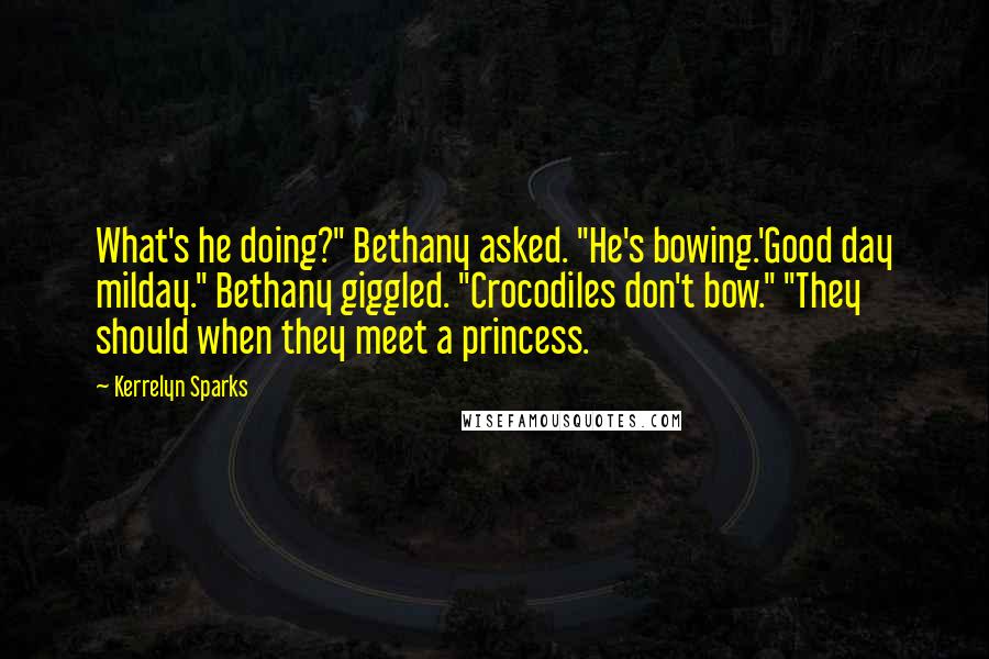 Kerrelyn Sparks Quotes: What's he doing?" Bethany asked. "He's bowing.'Good day milday." Bethany giggled. "Crocodiles don't bow." "They should when they meet a princess.