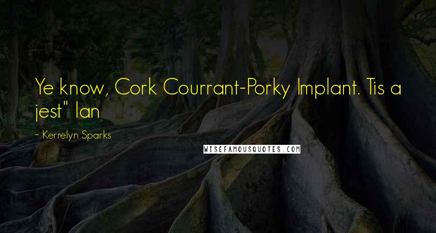 Kerrelyn Sparks Quotes: Ye know, Cork Courrant-Porky Implant. Tis a jest" Ian