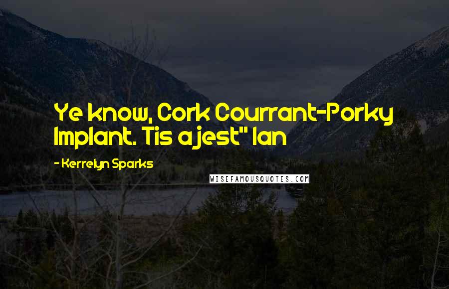 Kerrelyn Sparks Quotes: Ye know, Cork Courrant-Porky Implant. Tis a jest" Ian