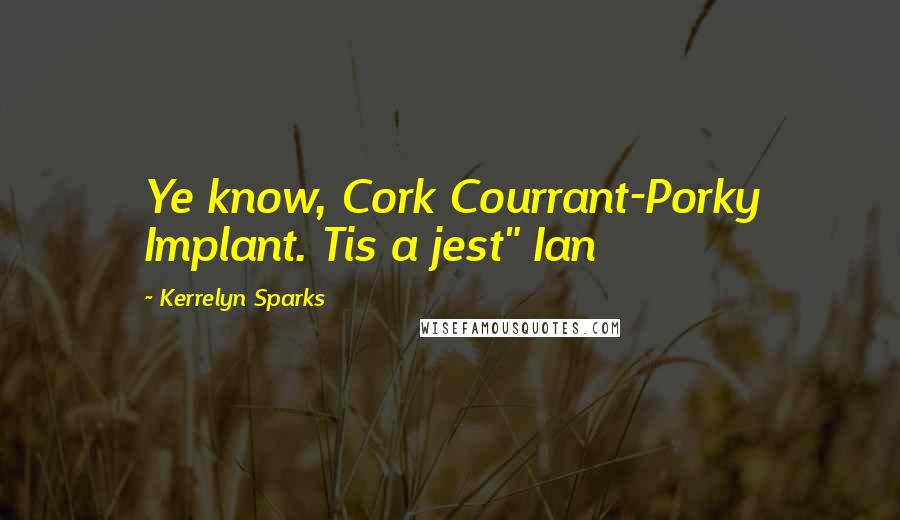 Kerrelyn Sparks Quotes: Ye know, Cork Courrant-Porky Implant. Tis a jest" Ian