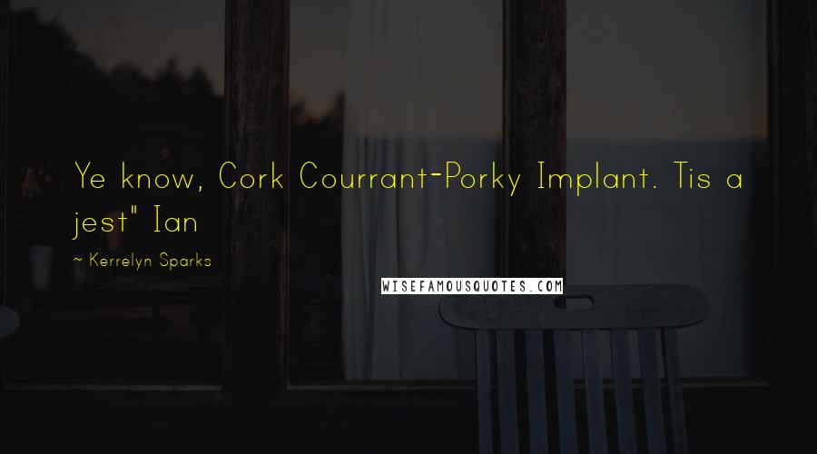 Kerrelyn Sparks Quotes: Ye know, Cork Courrant-Porky Implant. Tis a jest" Ian