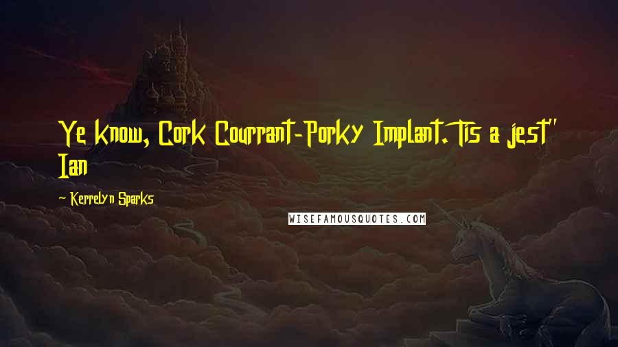 Kerrelyn Sparks Quotes: Ye know, Cork Courrant-Porky Implant. Tis a jest" Ian