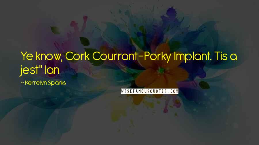 Kerrelyn Sparks Quotes: Ye know, Cork Courrant-Porky Implant. Tis a jest" Ian