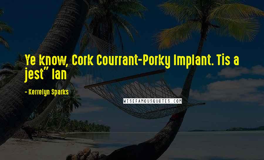 Kerrelyn Sparks Quotes: Ye know, Cork Courrant-Porky Implant. Tis a jest" Ian