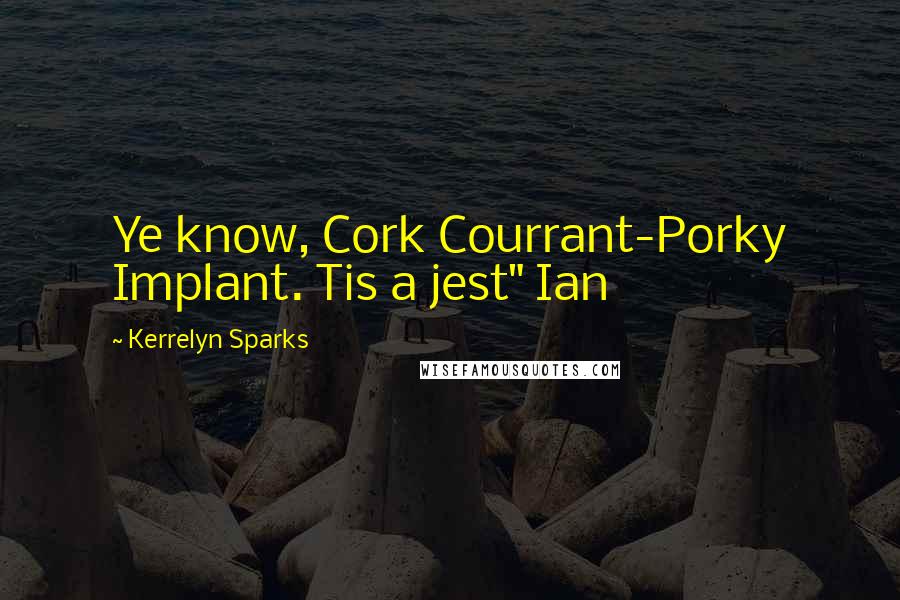 Kerrelyn Sparks Quotes: Ye know, Cork Courrant-Porky Implant. Tis a jest" Ian