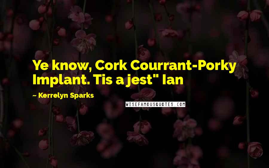 Kerrelyn Sparks Quotes: Ye know, Cork Courrant-Porky Implant. Tis a jest" Ian