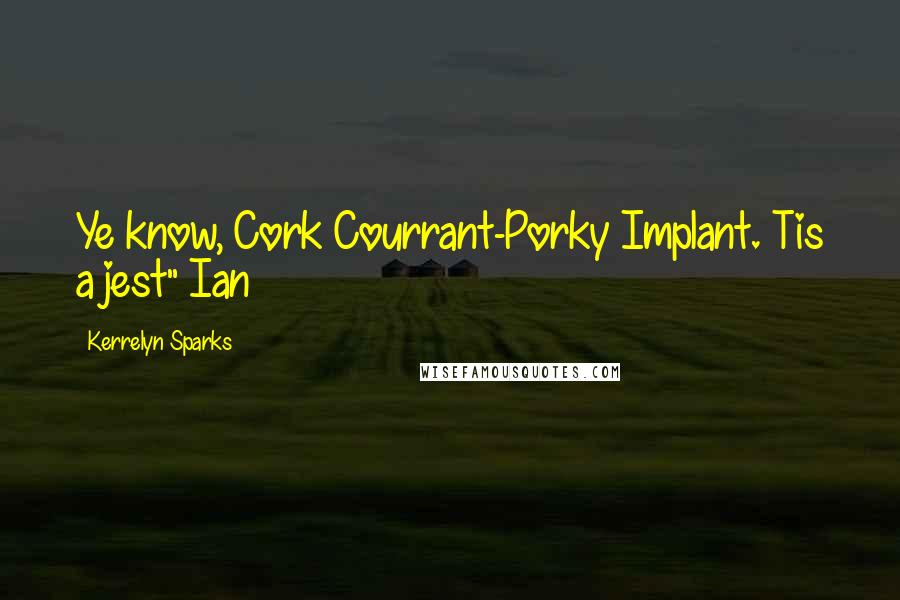 Kerrelyn Sparks Quotes: Ye know, Cork Courrant-Porky Implant. Tis a jest" Ian