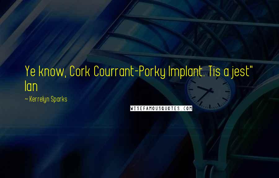 Kerrelyn Sparks Quotes: Ye know, Cork Courrant-Porky Implant. Tis a jest" Ian