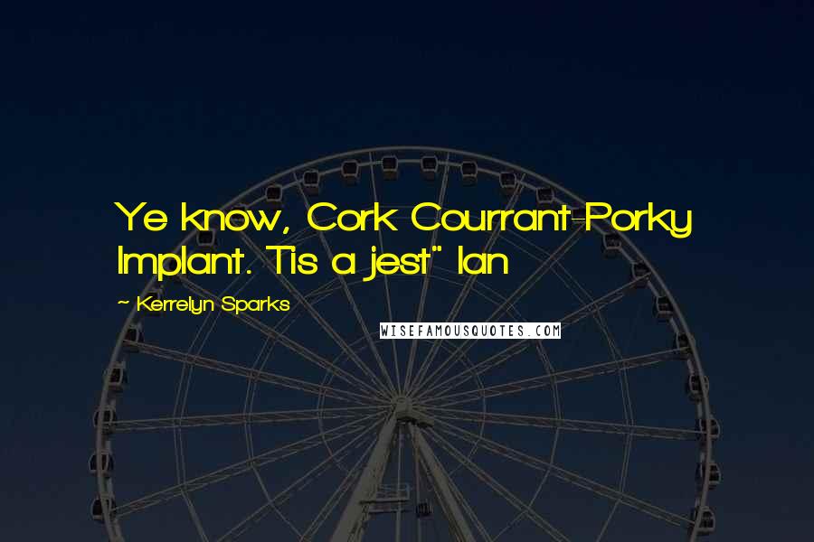 Kerrelyn Sparks Quotes: Ye know, Cork Courrant-Porky Implant. Tis a jest" Ian