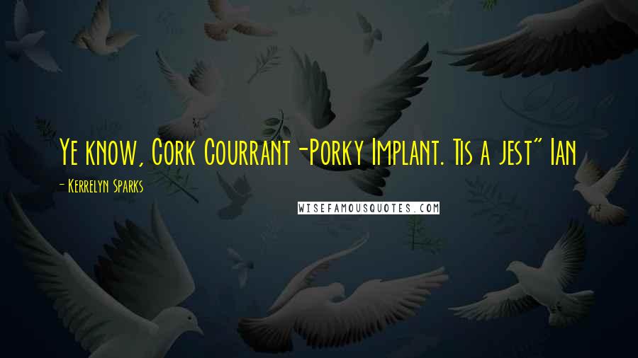 Kerrelyn Sparks Quotes: Ye know, Cork Courrant-Porky Implant. Tis a jest" Ian