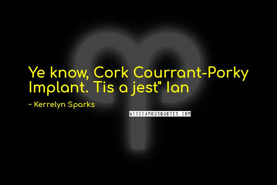 Kerrelyn Sparks Quotes: Ye know, Cork Courrant-Porky Implant. Tis a jest" Ian